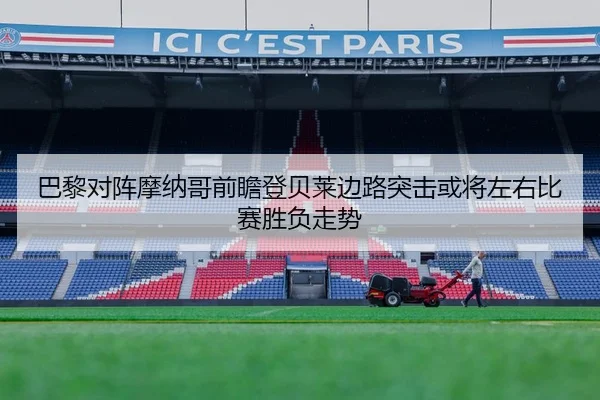 巴黎对阵摩纳哥前瞻登贝莱边路突击或将左右比赛胜负走势