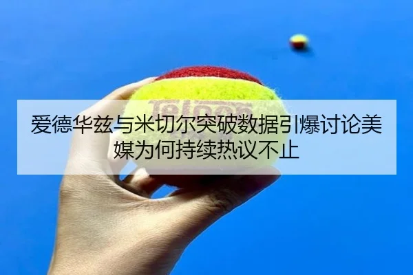 爱德华兹与米切尔突破数据引爆讨论美媒为何持续热议不止