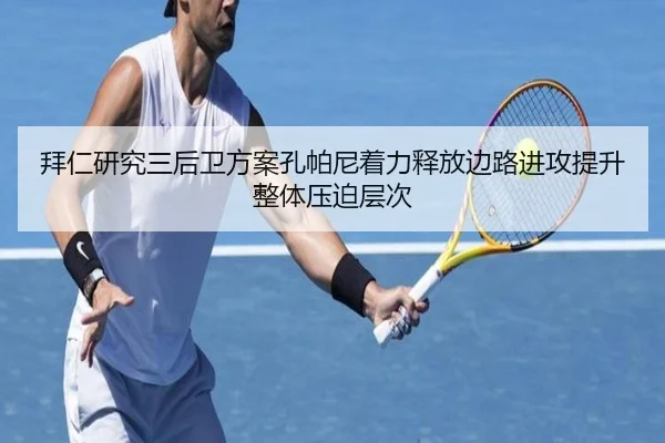拜仁研究三后卫方案孔帕尼着力释放边路进攻提升整体压迫层次